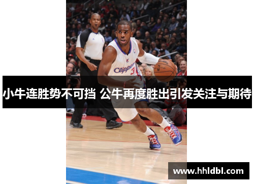 小牛连胜势不可挡 公牛再度胜出引发关注与期待