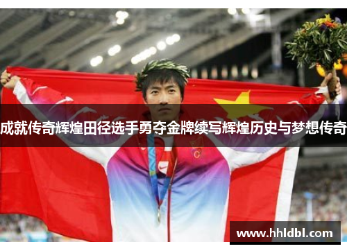 成就传奇辉煌田径选手勇夺金牌续写辉煌历史与梦想传奇