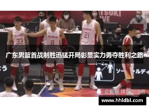 广东男篮首战制胜迅猛开局彰显实力勇夺胜利之路