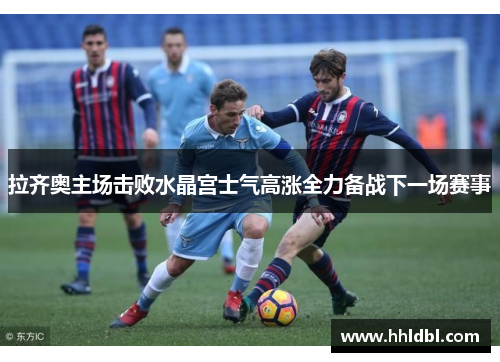 拉齐奥主场击败水晶宫士气高涨全力备战下一场赛事