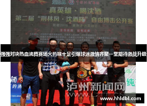 强强对决热血沸腾赛场火药味十足引爆球迷激情齐聚一堂期待激战升级