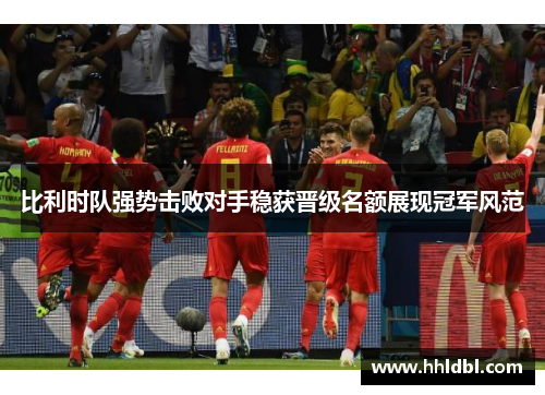 比利时队强势击败对手稳获晋级名额展现冠军风范