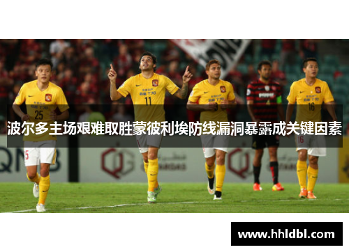 波尔多主场艰难取胜蒙彼利埃防线漏洞暴露成关键因素