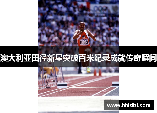 澳大利亚田径新星突破百米纪录成就传奇瞬间