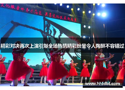 精彩对决再次上演引爆全场热情精彩纷呈令人陶醉不容错过