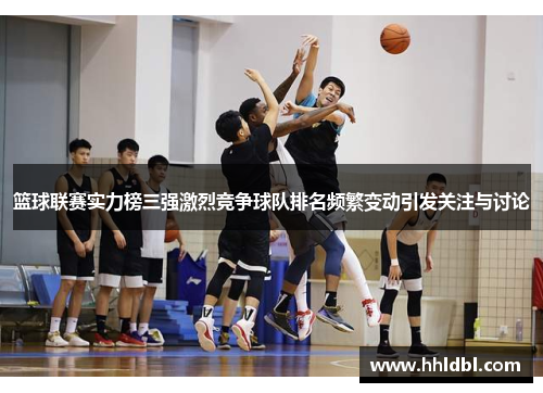 篮球联赛实力榜三强激烈竞争球队排名频繁变动引发关注与讨论