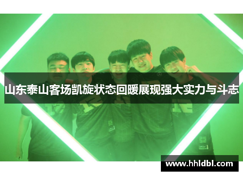山东泰山客场凯旋状态回暖展现强大实力与斗志 山东泰山客场凯旋状态回暖展现强大实力与斗志