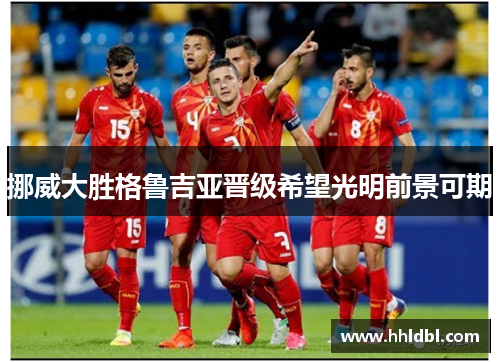 挪威大胜格鲁吉亚晋级希望光明前景可期