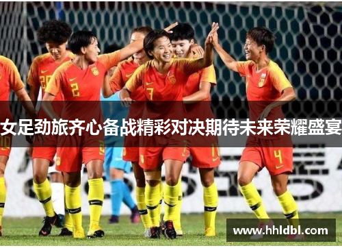 女足劲旅齐心备战精彩对决期待未来荣耀盛宴