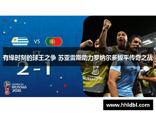 有缘时刻的球王之争 苏亚雷斯助力罗纳尔多扳平传奇之战 有缘时刻的球王之争 苏亚雷斯助力罗纳尔多扳平传奇之战