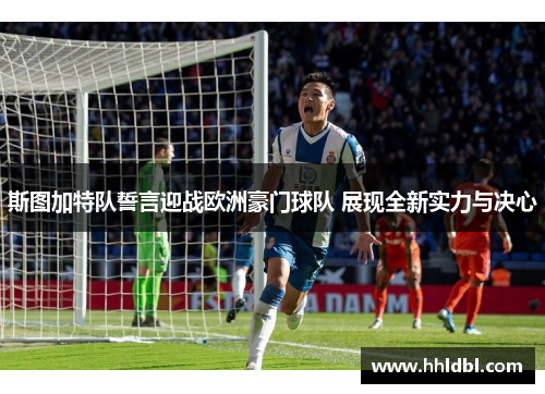 斯图加特队誓言迎战欧洲豪门球队 展现全新实力与决心