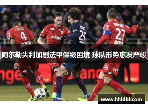 阿尔勒失利加剧法甲保级困境 球队形势愈发严峻