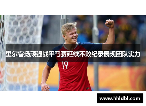 里尔客场顽强战平马赛延续不败纪录展现团队实力