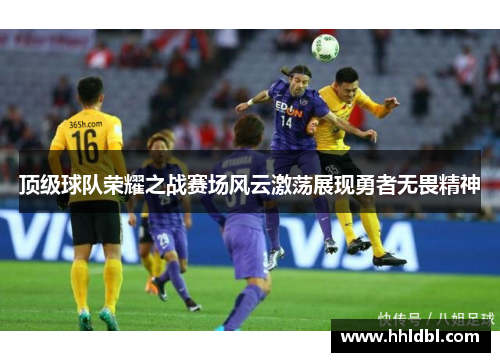 顶级球队荣耀之战赛场风云激荡展现勇者无畏精神