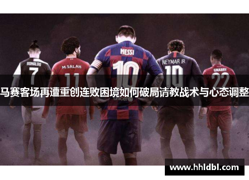 马赛客场再遭重创连败困境如何破局请教战术与心态调整