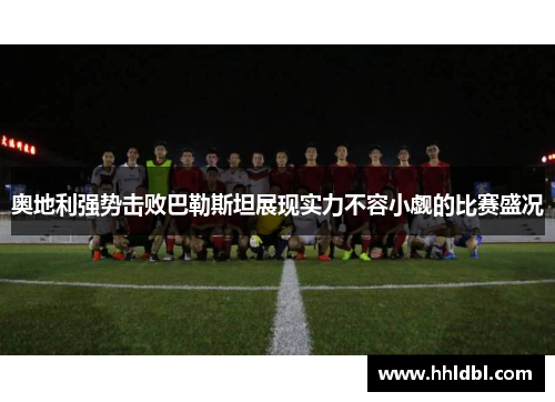 奥地利强势击败巴勒斯坦展现实力不容小觑的比赛盛况