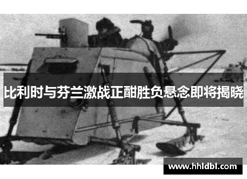 比利时与芬兰激战正酣胜负悬念即将揭晓