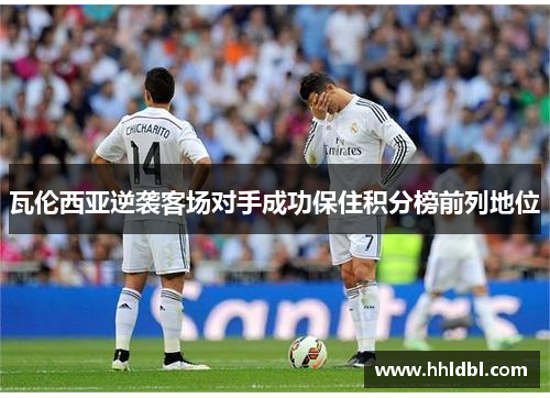 瓦伦西亚逆袭客场对手成功保住积分榜前列地位