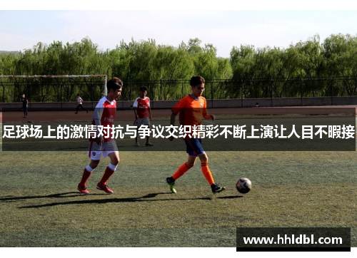 足球场上的激情对抗与争议交织精彩不断上演让人目不暇接