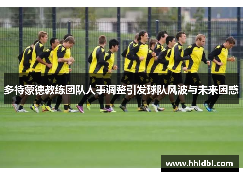 多特蒙德教练团队人事调整引发球队风波与未来困惑