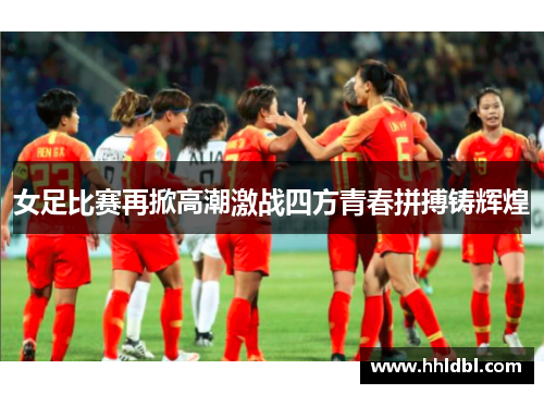 女足比赛再掀高潮激战四方青春拼搏铸辉煌