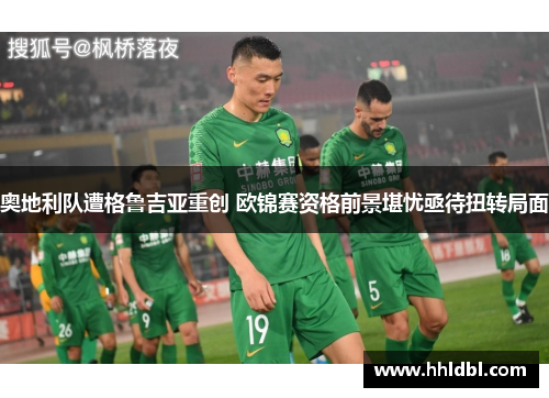 奥地利队遭格鲁吉亚重创 欧锦赛资格前景堪忧亟待扭转局面