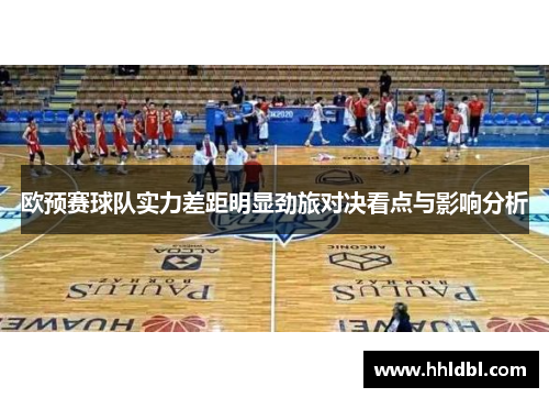 欧预赛球队实力差距明显劲旅对决看点与影响分析