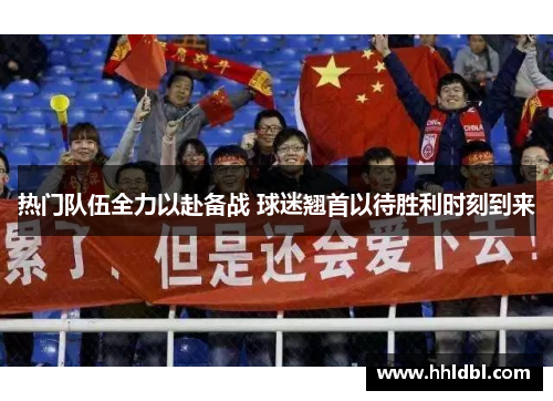 热门队伍全力以赴备战 球迷翘首以待胜利时刻到来