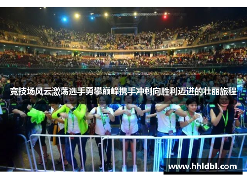 竞技场风云激荡选手勇攀巅峰携手冲刺向胜利迈进的壮丽旅程