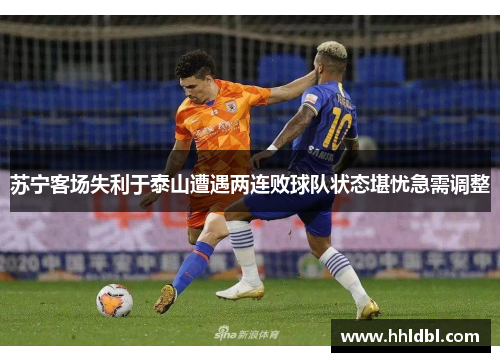 苏宁客场失利于泰山遭遇两连败球队状态堪忧急需调整