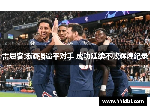 雷恩客场顽强逼平对手 成功延续不败辉煌纪录 雷恩客场顽强逼平对手 成功延续不败辉煌纪录