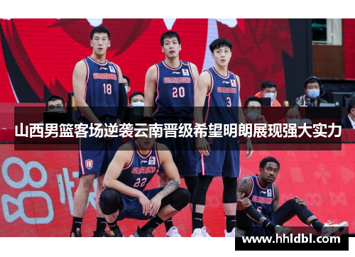 山西男篮客场逆袭云南晋级希望明朗展现强大实力