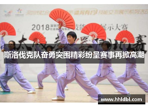 斯洛伐克队奋勇突围精彩纷呈赛事再掀高潮 斯洛伐克队奋勇突围精彩纷呈赛事再掀高潮