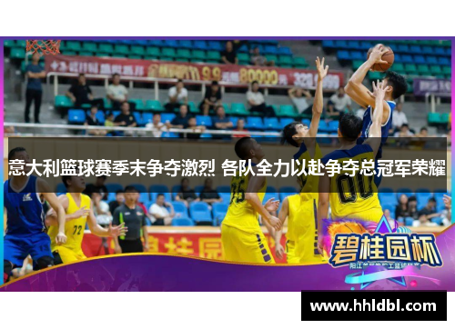 意大利篮球赛季末争夺激烈 各队全力以赴争夺总冠军荣耀