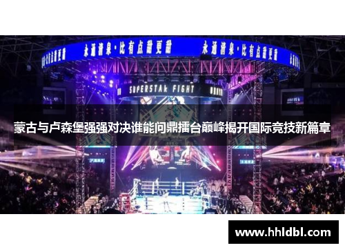 蒙古与卢森堡强强对决谁能问鼎擂台巅峰揭开国际竞技新篇章