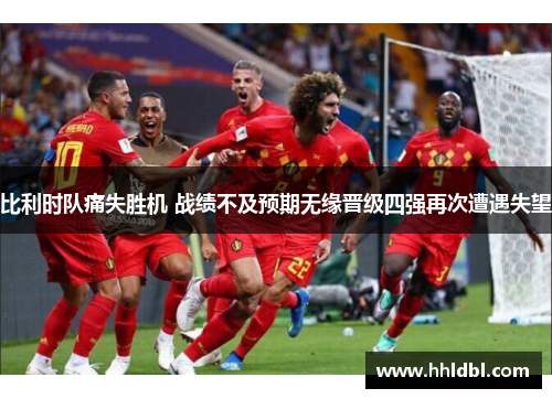 比利时队痛失胜机 战绩不及预期无缘晋级四强再次遭遇失望