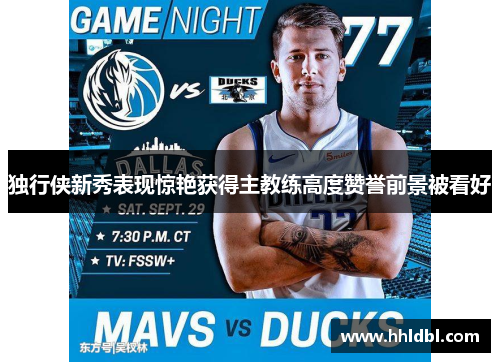 独行侠新秀表现惊艳获得主教练高度赞誉前景被看好