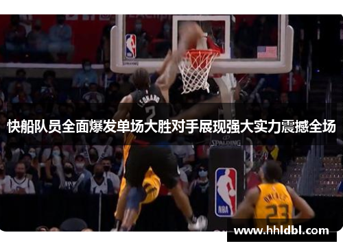 快船队员全面爆发单场大胜对手展现强大实力震撼全场 快船队员全面爆发单场大胜对手展现强大实力震撼全场