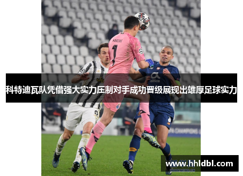 科特迪瓦队凭借强大实力压制对手成功晋级展现出雄厚足球实力 科特迪瓦队凭借强大实力压制对手成功晋级展现出雄厚足球实力