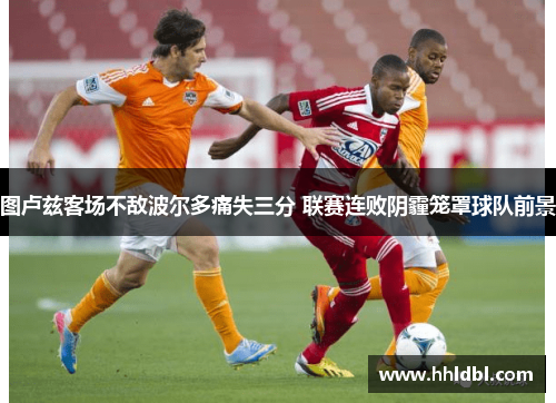 图卢兹客场不敌波尔多痛失三分 联赛连败阴霾笼罩球队前景 图卢兹客场不敌波尔多痛失三分 联赛连败阴霾笼罩球队前景
