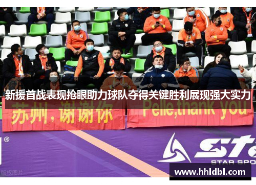 新援首战表现抢眼助力球队夺得关键胜利展现强大实力
