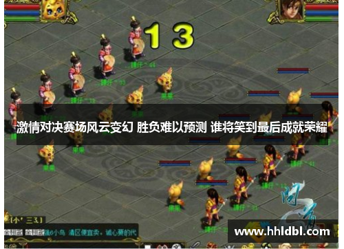 激情对决赛场风云变幻 胜负难以预测 谁将笑到最后成就荣耀