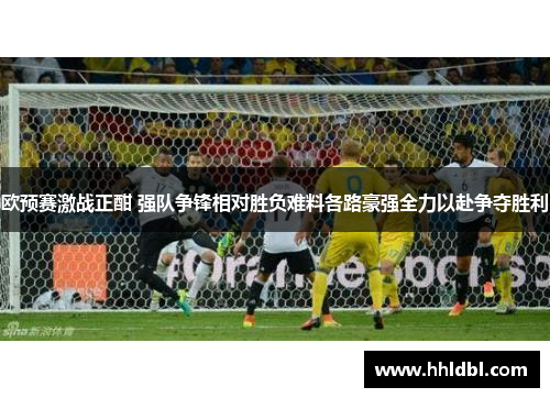 欧预赛激战正酣 强队争锋相对胜负难料各路豪强全力以赴争夺胜利