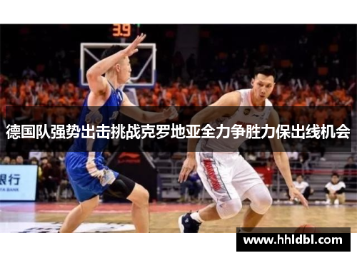 德国队强势出击挑战克罗地亚全力争胜力保出线机会