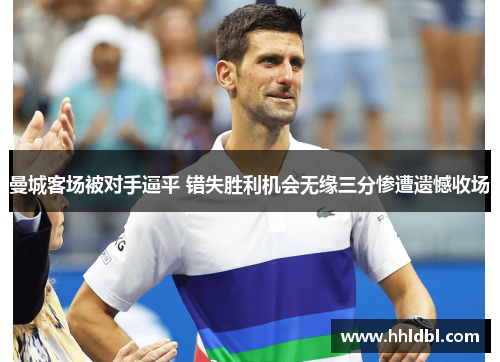 曼城客场被对手逼平 错失胜利机会无缘三分惨遭遗憾收场