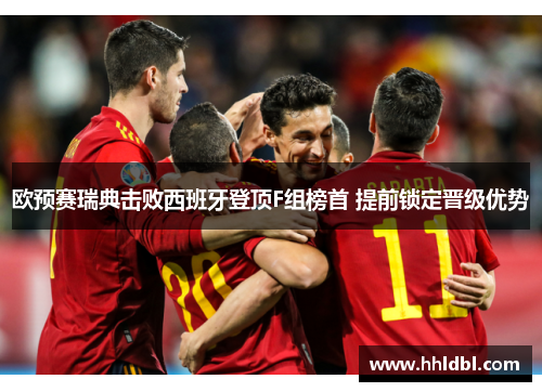 欧预赛瑞典击败西班牙登顶F组榜首 提前锁定晋级优势