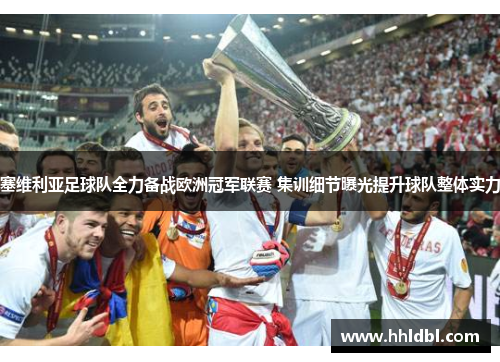 塞维利亚足球队全力备战欧洲冠军联赛 集训细节曝光提升球队整体实力