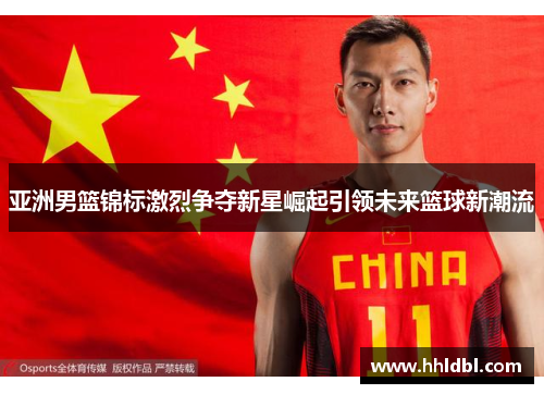 亚洲男篮锦标激烈争夺新星崛起引领未来篮球新潮流