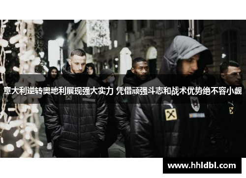 意大利逆转奥地利展现强大实力 凭借顽强斗志和战术优势绝不容小觑