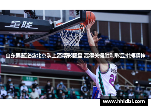 山东男篮逆袭北京队上演精彩翻盘 赢得关键胜利彰显拼搏精神